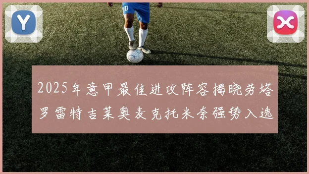 2025年意甲最佳进攻阵容揭晓劳塔罗雷特吉莱奥麦克托米奈强势入选