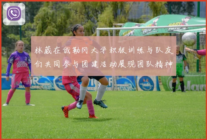 林葳在俄勒冈大学积极训练与队友们共同参与团建活动展现团队精神