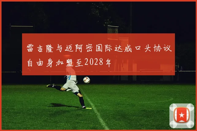 雷吉隆与迈阿密国际达成口头协议自由身加盟至2028年