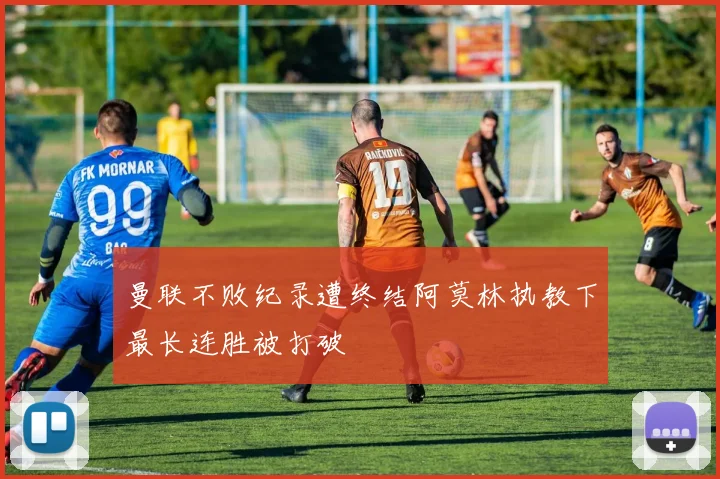 曼联不败纪录遭终结阿莫林执教下最长连胜被打破