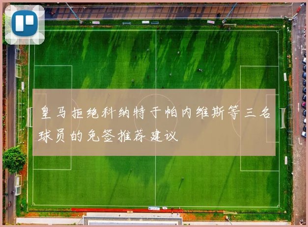 皇马拒绝科纳特于帕内维斯等三名球员的免签推荐建议