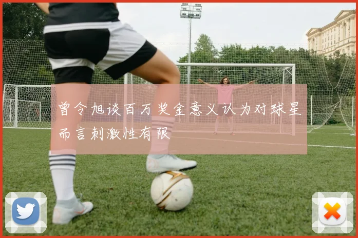 曾令旭谈百万奖金意义认为对球星而言刺激性有限