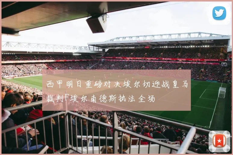 西甲明日重磅对决埃尔切迎战皇马裁判F埃尔南德斯执法全场