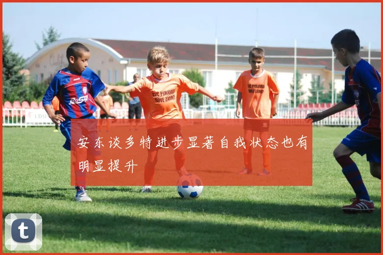 安东谈多特进步显著自我状态也有明显提升