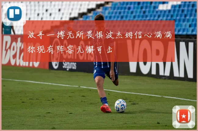 放手一搏无所畏惧波杰姆信心满满称现有阵容无懈可击