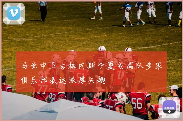 马竞中卫吉梅内斯今夏或离队多家俱乐部表达浓厚兴趣