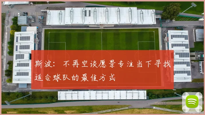 斯波：不再空谈愿景专注当下寻找适合球队的最佳方式