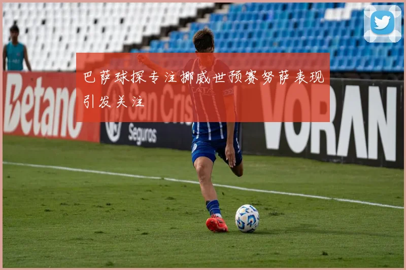 巴萨球探专注挪威世预赛努萨表现引发关注