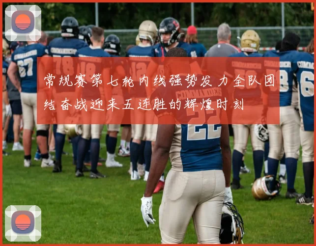 常规赛第七轮内线强势发力全队团结奋战迎来五连胜的辉煌时刻